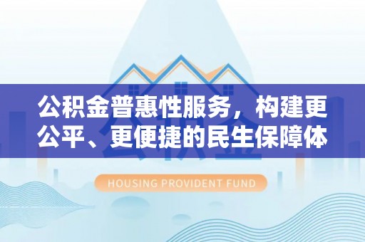 嘉兴公积金普惠性服务，构建更公平、更便捷的民生保障体系