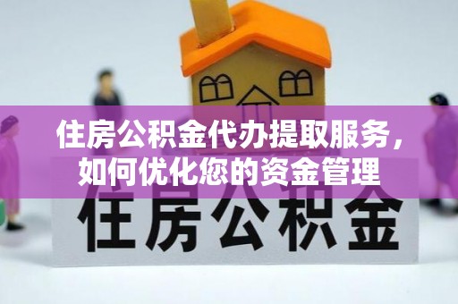 嘉兴住房公积金代办提取服务，如何优化您的资金管理