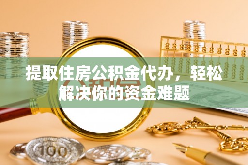 嘉兴提取住房公积金代办，轻松解决你的资金难题