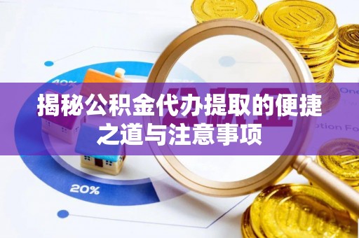 嘉兴揭秘公积金代办提取的便捷之道与注意事项