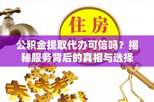 嘉兴公积金提取代办可信吗？揭秘服务背后的真相与选择