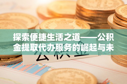 嘉兴探索便捷生活之道——公积金提取代办服务的崛起与未来