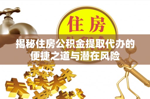 嘉兴揭秘住房公积金提取代办的便捷之道与潜在风险