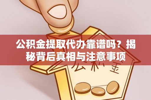 嘉兴公积金提取代办靠谱吗？揭秘背后真相与注意事项