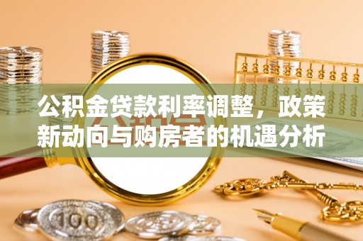 嘉兴公积金贷款利率调整，政策新动向与购房者的机遇分析