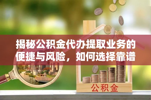 嘉兴揭秘公积金代办提取业务的便捷与风险，如何选择靠谱服务？