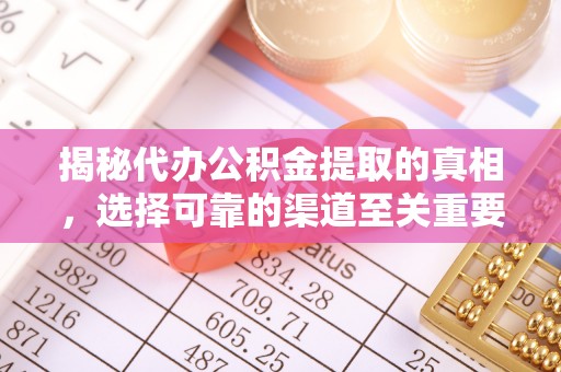 嘉兴揭秘代办公积金提取的真相，选择可靠的渠道至关重要