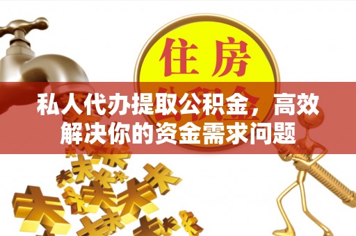 嘉兴私人代办提取公积金，高效解决你的资金需求问题