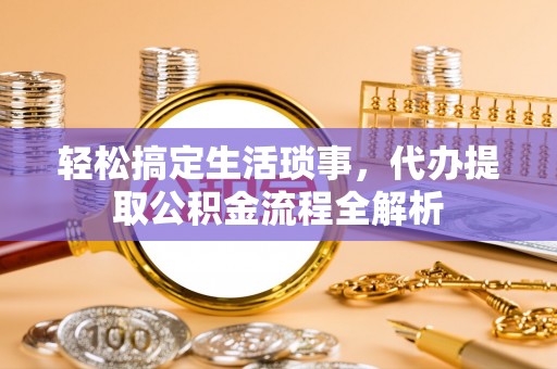 嘉兴轻松搞定生活琐事，代办提取公积金流程全解析