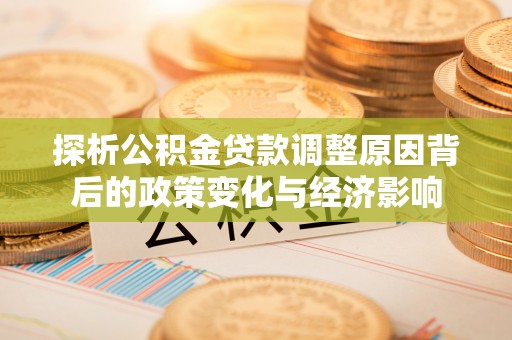 嘉兴探析公积金贷款调整原因背后的政策变化与经济影响