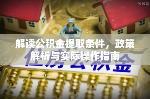 嘉兴解读公积金提取条件，政策解析与实际操作指南