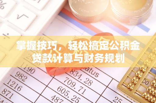 嘉兴掌握技巧，轻松搞定公积金贷款计算与财务规划