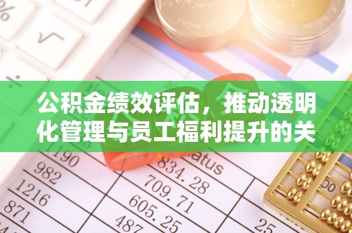 嘉兴公积金绩效评估，推动透明化管理与员工福利提升的关键