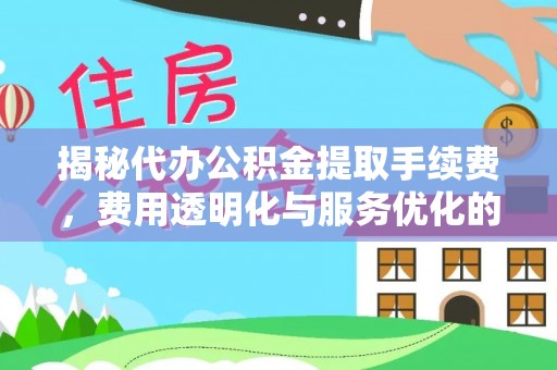 嘉兴揭秘代办公积金提取手续费，费用透明化与服务优化的关键