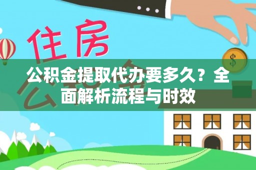 嘉兴公积金提取代办要多久？全面解析流程与时效