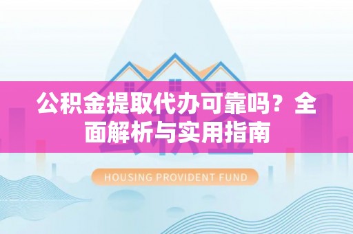 嘉兴公积金提取代办可靠吗？全面解析与实用指南