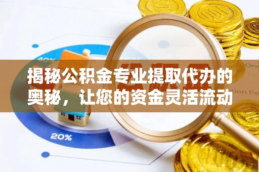 嘉兴揭秘公积金专业提取代办的奥秘，让您的资金灵活流动
