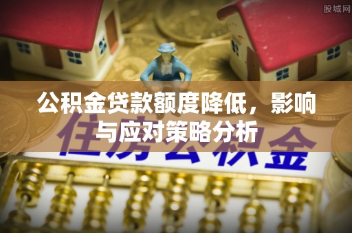 嘉兴公积金贷款额度降低，影响与应对策略分析