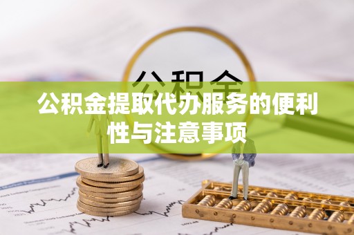 嘉兴公积金提取代办服务的便利性与注意事项