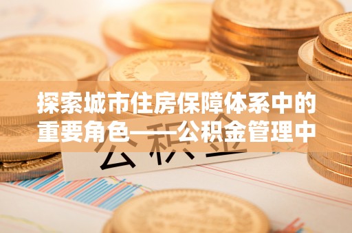 嘉兴探索城市住房保障体系中的重要角色——公积金管理中心