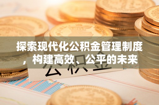 嘉兴探索现代化公积金管理制度，构建高效、公平的未来