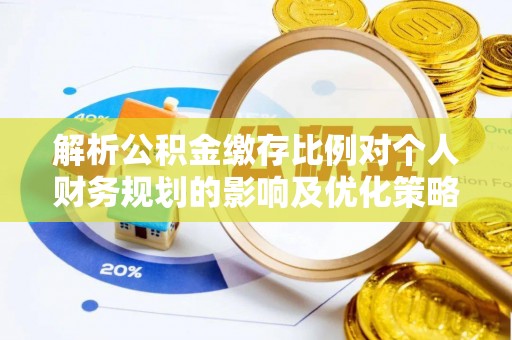 嘉兴解析公积金缴存比例对个人财务规划的影响及优化策略
