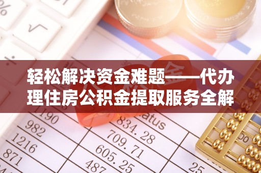 嘉兴轻松解决资金难题——代办理住房公积金提取服务全解析