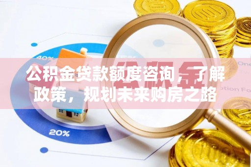 嘉兴公积金贷款额度咨询，了解政策，规划未来购房之路