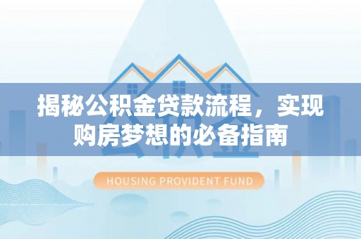 嘉兴揭秘公积金贷款流程，实现购房梦想的必备指南
