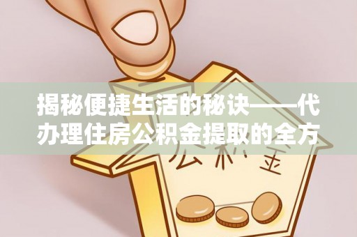 嘉兴揭秘便捷生活的秘诀——代办理住房公积金提取的全方位指南