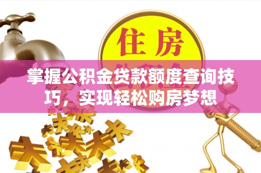 嘉兴掌握公积金贷款额度查询技巧，实现轻松购房梦想