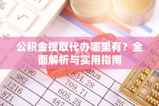 嘉兴公积金提取代办哪里有？全面解析与实用指南