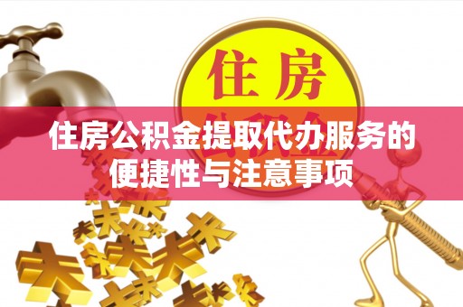 嘉兴住房公积金提取代办服务的便捷性与注意事项