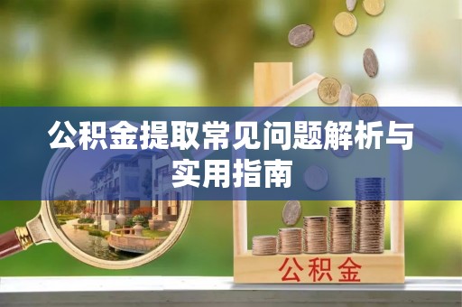 嘉兴公积金提取常见问题解析与实用指南
