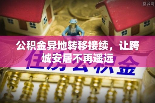 嘉兴公积金异地转移接续，让跨城安居不再遥远