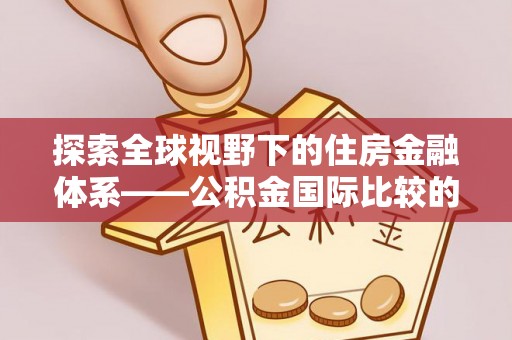 嘉兴探索全球视野下的住房金融体系——公积金国际比较的深度解析