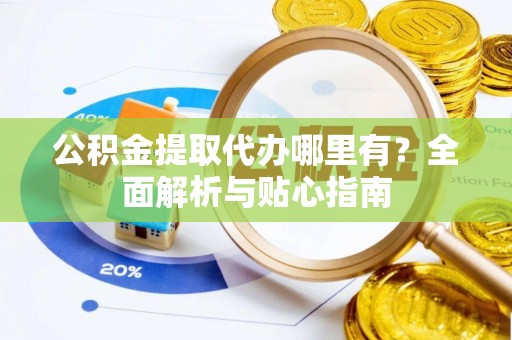 嘉兴公积金提取代办哪里有？全面解析与贴心指南