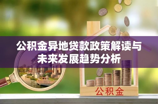 嘉兴公积金异地贷款政策解读与未来发展趋势分析