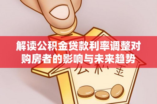 嘉兴解读公积金贷款利率调整对购房者的影响与未来趋势