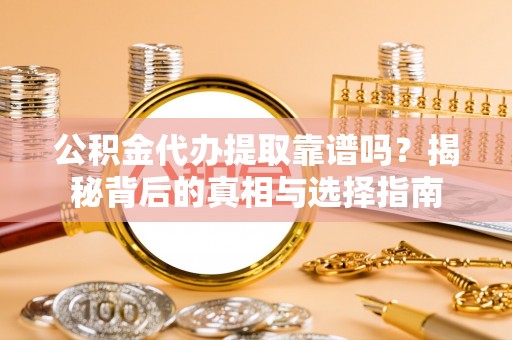嘉兴公积金代办提取靠谱吗？揭秘背后的真相与选择指南