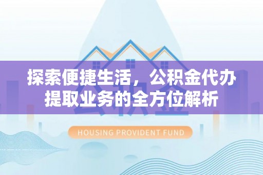 嘉兴探索便捷生活，公积金代办提取业务的全方位解析