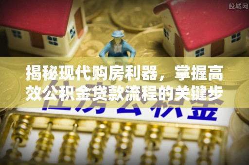 嘉兴揭秘现代购房利器，掌握高效公积金贷款流程的关键步骤