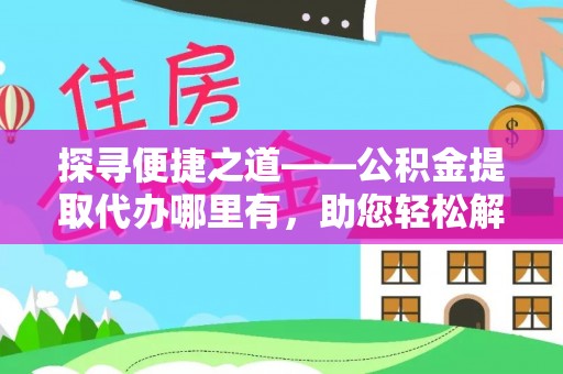 嘉兴探寻便捷之道——公积金提取代办哪里有，助您轻松解决资金难题
