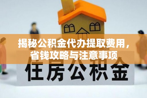 嘉兴揭秘公积金代办提取费用，省钱攻略与注意事项