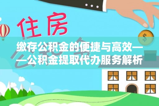 嘉兴缴存公积金的便捷与高效——公积金提取代办服务解析