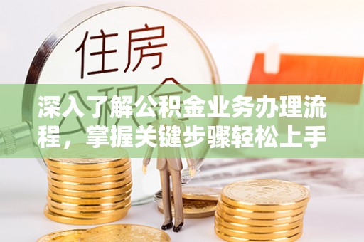 嘉兴深入了解公积金业务办理流程，掌握关键步骤轻松上手