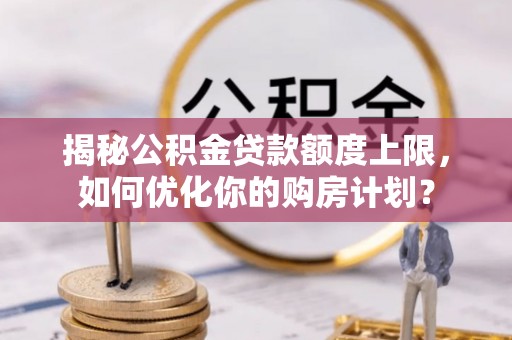 嘉兴揭秘公积金贷款额度上限，如何优化你的购房计划？