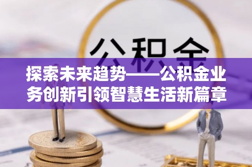 嘉兴探索未来趋势——公积金业务创新引领智慧生活新篇章