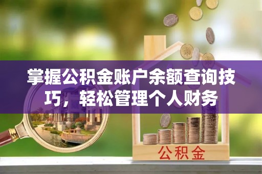 嘉兴掌握公积金账户余额查询技巧，轻松管理个人财务