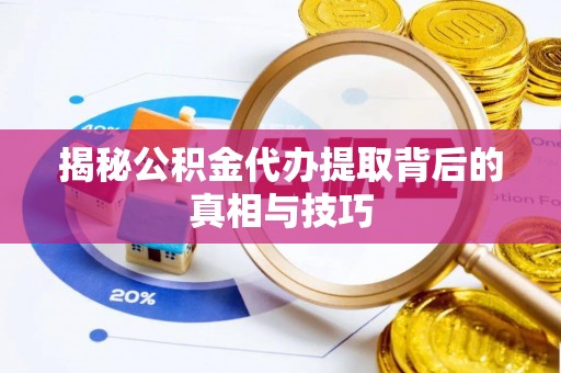 嘉兴揭秘公积金代办提取背后的真相与技巧